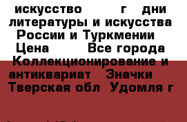 1.1) искусство : 1984 г - дни литературы и искусства России и Туркмении › Цена ­ 89 - Все города Коллекционирование и антиквариат » Значки   . Тверская обл.,Удомля г.